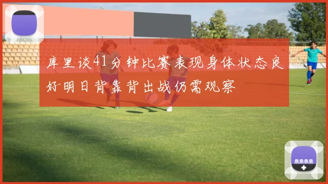 库里谈41分钟比赛表现身体状态良好明日背靠背出战仍需观察
