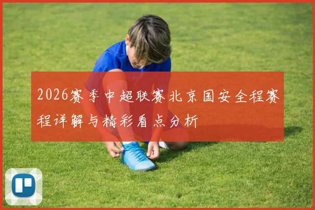 2026赛季中超联赛北京国安全程赛程详解与精彩看点分析