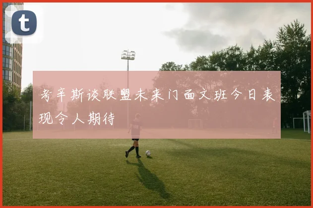考辛斯谈联盟未来门面文班今日表现令人期待