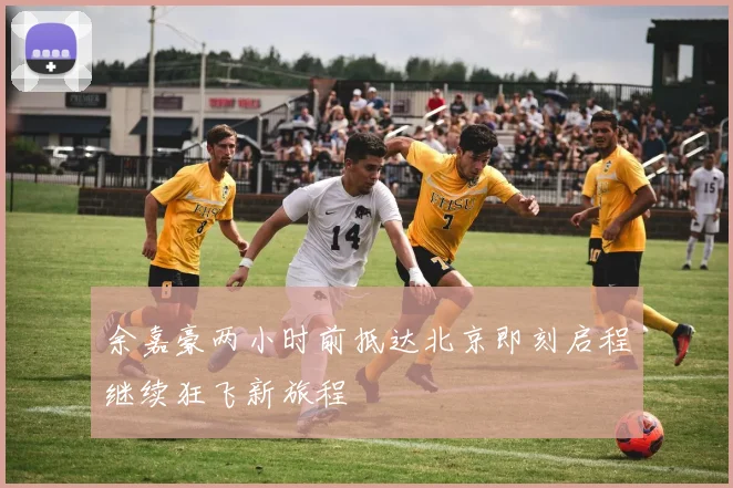 余嘉豪两小时前抵达北京即刻启程继续狂飞新旅程