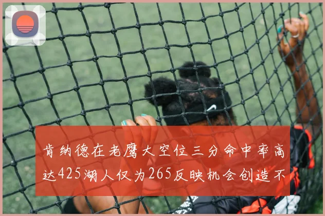 肯纳德在老鹰大空位三分命中率高达425湖人仅为265反映机会创造不足