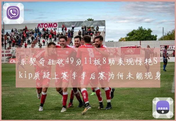 东契奇狂砍49分11板8助表现惊艳Skip质疑上赛季季后赛为何未能现身
