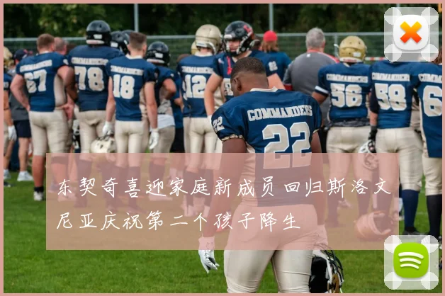 东契奇喜迎家庭新成员回归斯洛文尼亚庆祝第二个孩子降生